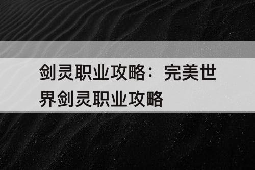 剑灵职业攻略:完美世界剑灵职业攻略