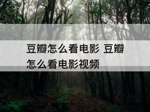 豆瓣怎么看电影 豆瓣怎么看电影视频