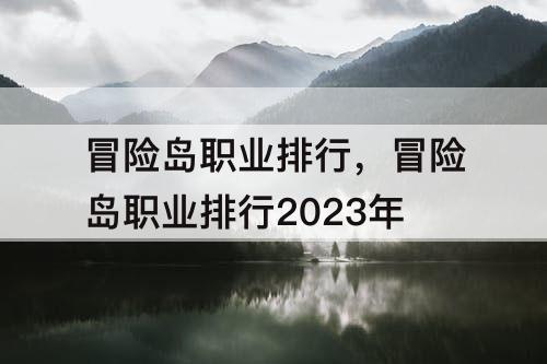 冒险岛职业排行,冒险岛职业排行2023年