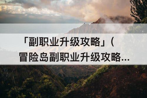 「副职业升级攻略」(冒险岛副职业升级攻略)