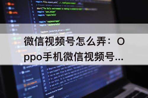 微信视频号怎么弄:Oppo手机微信视频号怎么弄