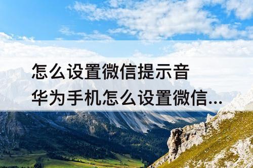 怎么设置微信提示音 华为手机怎么设置微信提示音