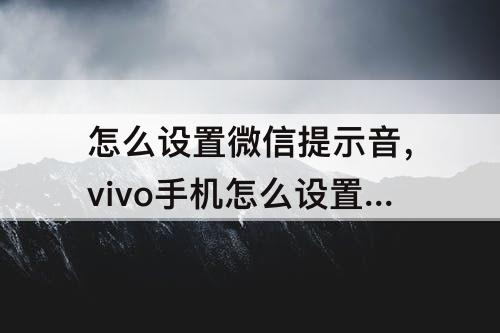 怎么设置微信提示音,vivo手机怎么设置微信提示音