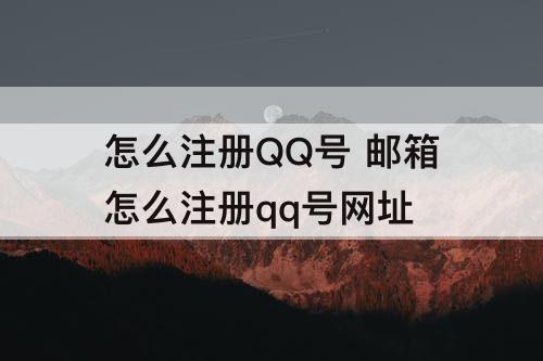 怎么注册QQ号 邮箱怎么注册qq号网址