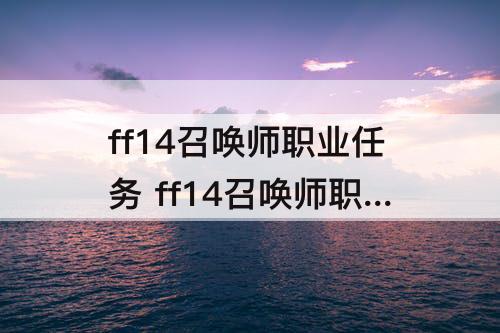 ff14召唤师职业任务 ff14召唤师职业任务50级