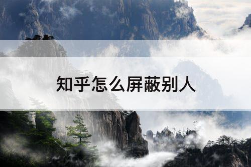 知乎怎么屏蔽别人