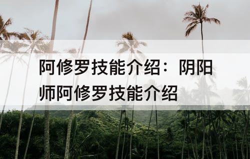 阿修罗技能介绍:阴阳师阿修罗技能介绍