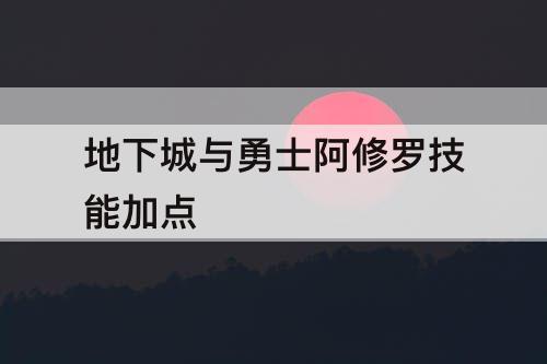 地下城与勇士阿修罗技能加点