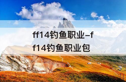 ff14钓鱼职业-ff14钓鱼职业包