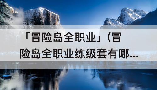 「冒险岛全职业」(冒险岛全职业练级套有哪些)