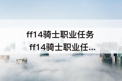 ff14骑士职业任务 ff14骑士职业任务寻找圣剑