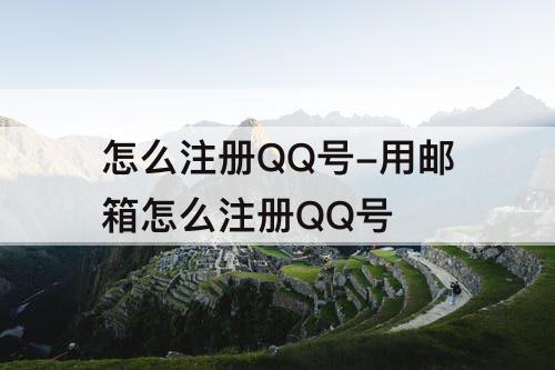 怎么注册QQ号-用邮箱怎么注册QQ号