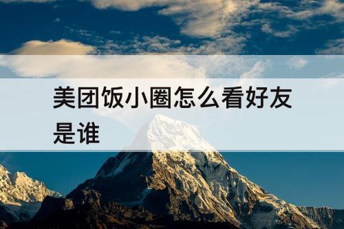 美团饭小圈怎么看好友是谁