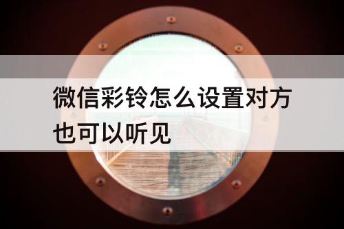微信彩铃怎么设置对方也可以听见