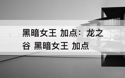 黑暗女王 加点：龙之谷 黑暗女王 加点