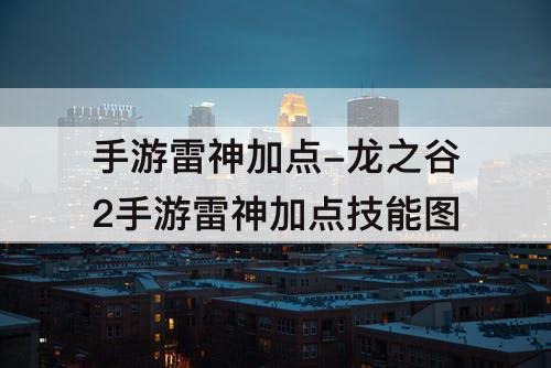 手游雷神加点-龙之谷2手游雷神加点技能图