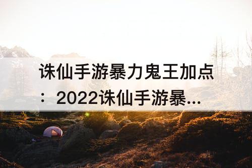 诛仙手游暴力鬼王加点：2022诛仙手游暴力鬼王加点攻略