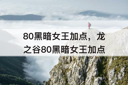 80黑暗女王加点，龙之谷80黑暗女王加点