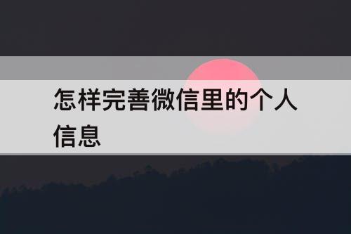 怎样完善微信里的个人信息