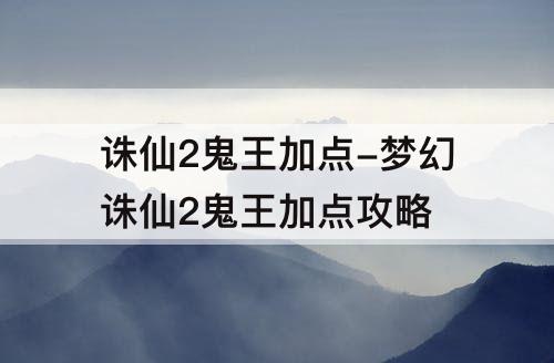 诛仙2鬼王加点-梦幻诛仙2鬼王加点攻略