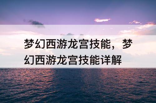 梦幻西游龙宫技能，梦幻西游龙宫技能详解