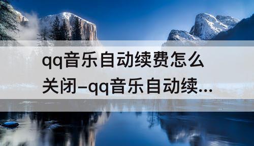 qq音乐自动续费怎么关闭-qq音乐自动续费怎么关闭苹果12