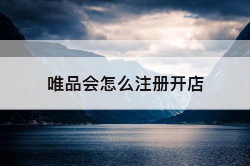 唯品会怎么注册开店