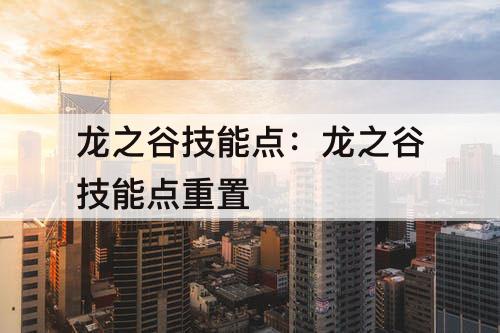 龙之谷技能点:龙之谷技能点重置
