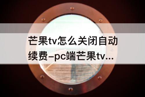 芒果tv怎么关闭自动续费-pc端芒果tv怎么关闭自动续费