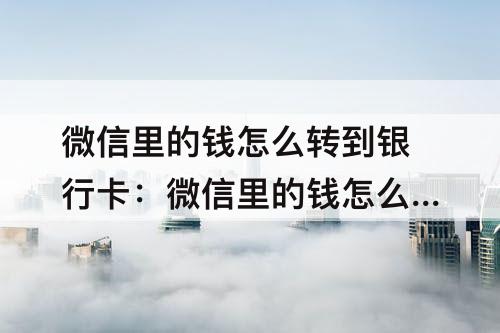微信里的钱怎么转到银行卡:微信里的钱怎么转到银行卡里