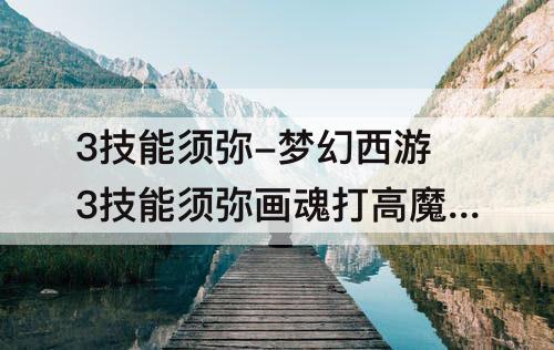 3技能须弥-梦幻西游3技能须弥画魂打高魔心