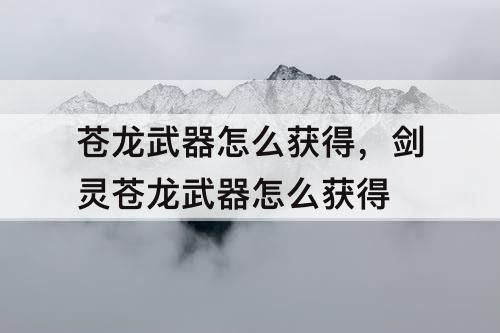 苍龙武器怎么获得,剑灵苍龙武器怎么获得