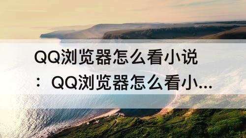 QQ浏览器怎么看小说:QQ浏览器怎么看小说进入阅读模式