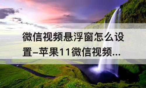 微信视频悬浮窗怎么设置-苹果11微信视频悬浮窗怎么设置方法