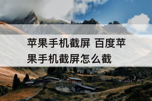 苹果手机截屏 百度苹果手机截屏怎么截