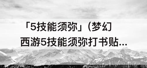 「5技能须弥」(梦幻西游5技能须弥打书贴吧)