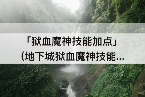 「狱血魔神技能加点」(地下城狱血魔神技能加点)
