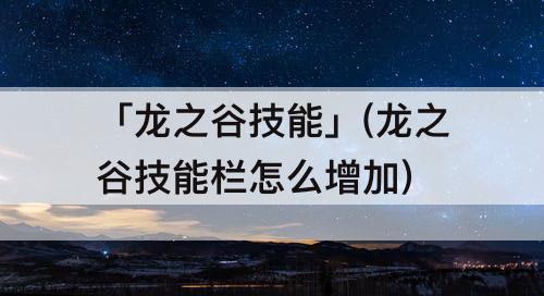 「龙之谷技能」(龙之谷技能栏怎么增加)