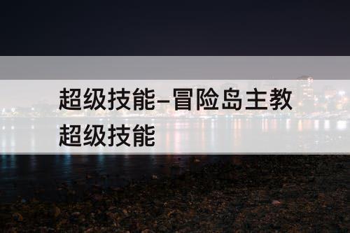 超级技能-冒险岛主教超级技能