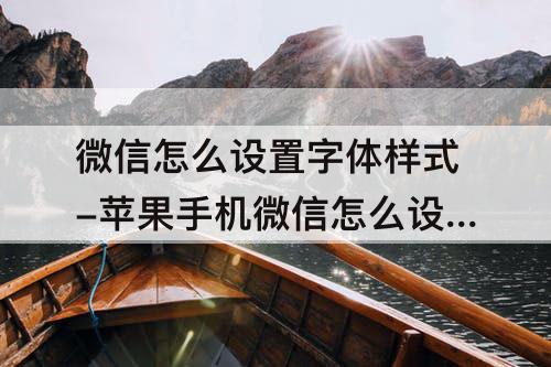微信怎么设置字体样式-苹果手机微信怎么设置字体样式