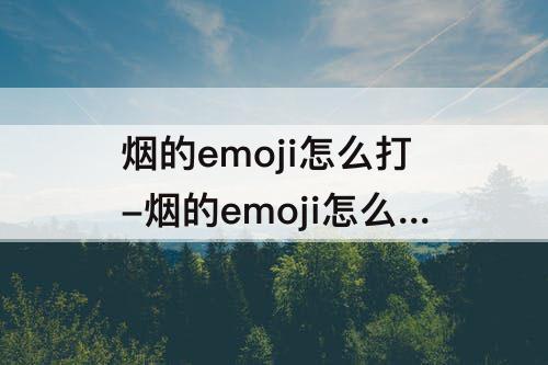 烟的emoji怎么打-烟的emoji怎么打搜狗输入法