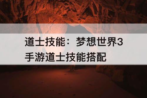 道士技能:梦想世界3手游道士技能搭配