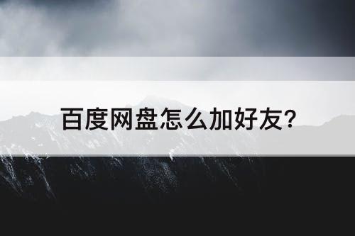 百度网盘怎么加好友?