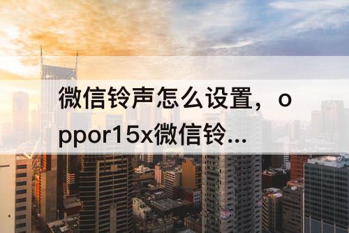 微信铃声怎么设置,oppor15x微信铃声怎么设置