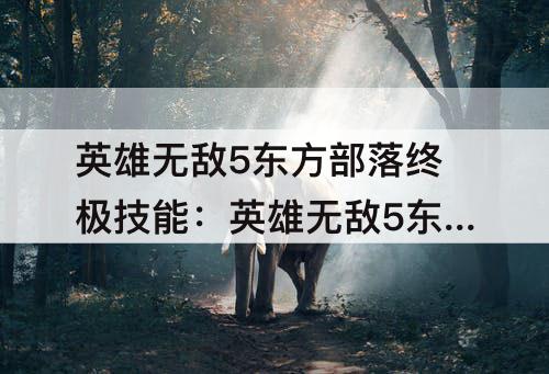 英雄无敌5东方部落终极技能：英雄无敌5东方部落终极技能轮