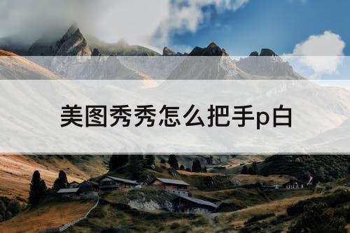 美图秀秀怎么把手p白