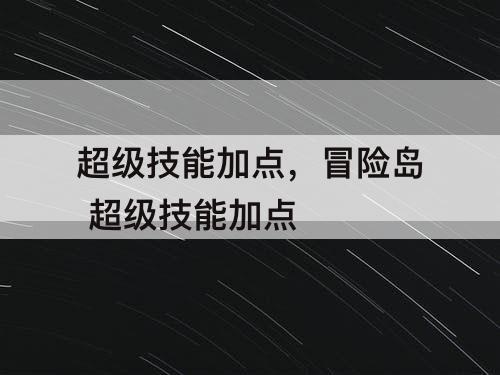 超级技能加点,冒险岛 超级技能加点
