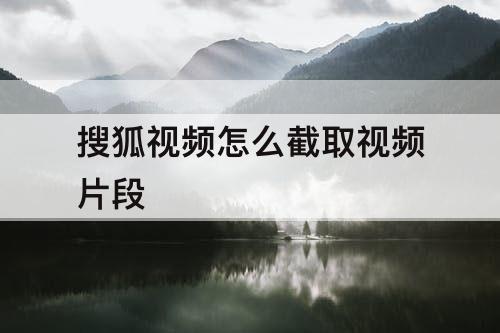 搜狐视频怎么截取视频片段
