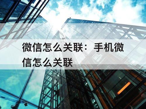 微信怎么关联:手机微信怎么关联