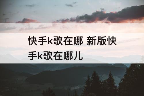快手k歌在哪 新版快手k歌在哪儿